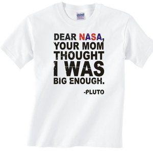 DEAR NASA Your Mom Thought I Was Big Enough Pluto White Unisex T Shirt